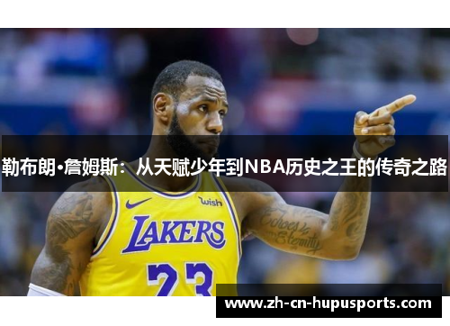勒布朗·詹姆斯：从天赋少年到NBA历史之王的传奇之路