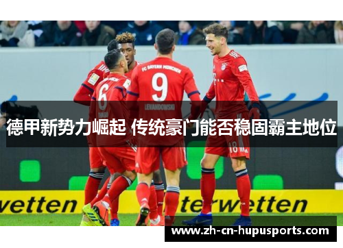 德甲新势力崛起 传统豪门能否稳固霸主地位