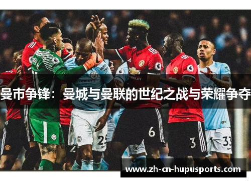曼市争锋：曼城与曼联的世纪之战与荣耀争夺