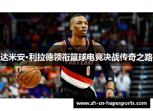 达米安·利拉德领衔篮球电竞决战传奇之路